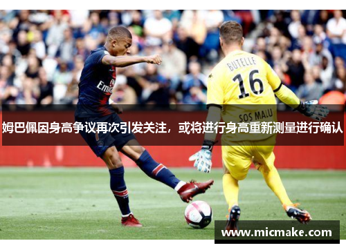 姆巴佩因身高争议再次引发关注，或将进行身高重新测量进行确认