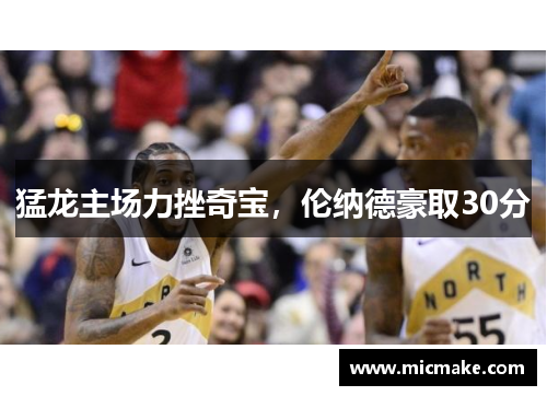 猛龙主场力挫奇宝，伦纳德豪取30分