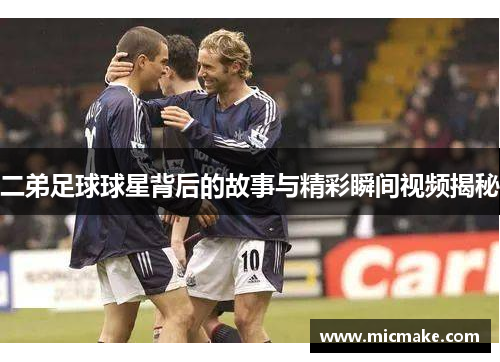 二弟足球球星背后的故事与精彩瞬间视频揭秘