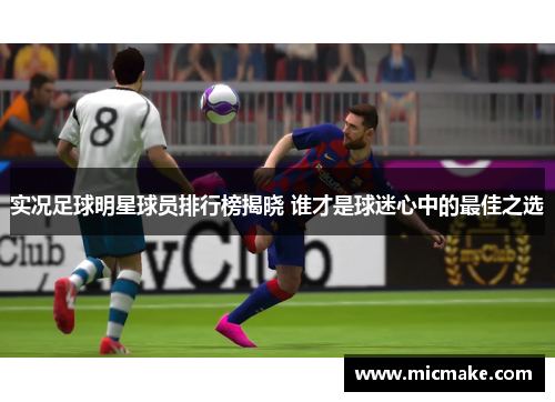 实况足球明星球员排行榜揭晓 谁才是球迷心中的最佳之选