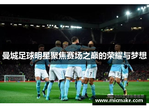 曼城足球明星聚焦赛场之巅的荣耀与梦想