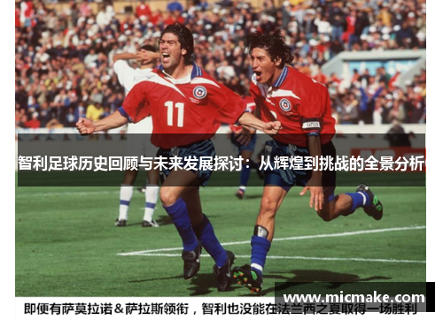 智利足球历史回顾与未来发展探讨：从辉煌到挑战的全景分析