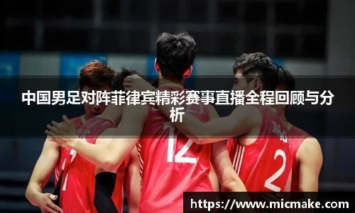 中国男足对阵菲律宾精彩赛事直播全程回顾与分析