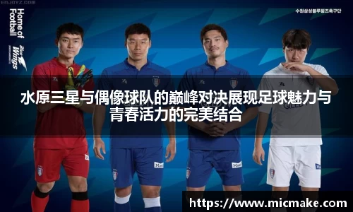 水原三星与偶像球队的巅峰对决展现足球魅力与青春活力的完美结合